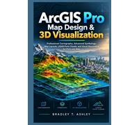 ArcGIS Pro Map Design & 3D Visualization: Professional Cartography, Advanced Symbology, Map Layouts, LiDAR Point Clouds, and Visual Storytelling for Print and Web