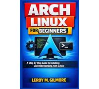 Arch Linux For Beginners: A Step by Step Guide to Installing and Understanding Arch Linux