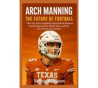 ARCH MANNING: The Future of Football - How the Texas Longhorns’ Quarterback Balances Family Expectations, Media Hype, and His Own Dream of Greatness