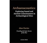 Archaeoacoustics: Exploring Sound and Ancient Consciousness in Archaeological Sites: Unveiling the Sonic Secrets of the Past