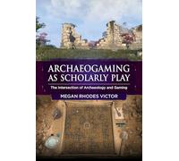 Archaeogaming as Scholarly Play: The Intersection of Archaeology and Gaming