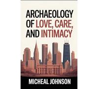 Archaeology of Love, Care, and Intimacy: is not just a study of the past-it is a journey into the deepest human experiences that have always bound people together