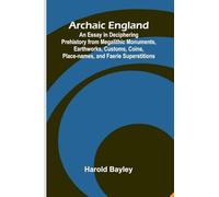 Archaic England; An Essay in Deciphering Prehistory from Megalithic Monuments, Earthworks, Customs, Coins, Place-names, and Faerie Superstitions