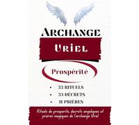 Archange Uriel - Prospérité: Rituels de prospérité, décrets angéliques et prières magiques de l'archange Uriel