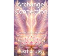 Archangel Connection: Guided Meditations to Connect with the Archangels for Healing, Guidance, Wisdom, Protection, and Divine Support