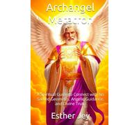 Archangel Metatron: A Spiritual Guide to Connect with his Sacred Geometry, Angelic Guidance, and Divine Truth