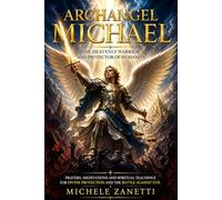 Archangel Michael: The Celestial Warrior and Protector of Humanity - Prayers, Meditations, and Spiritual Teachings for Divine Protection, Spiritual Warfare, Inner Strength, and Awakening the Soul