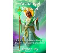 Archangel Raphael: A Spiritual Guide to Healing, Prayer, and Daily Connection