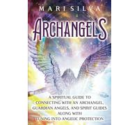Archangels: A Spiritual Guide to Connecting with an Archangel, Guardian Angels, and Spirit Guides along with Tuning into Angelic Protection