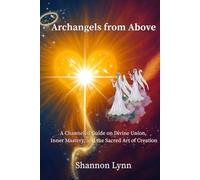 Archangels from Above: A Channeled Guide on Divine Union, Inner Mastery, and the Sacred Art of Creation
