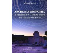 Archeoastronomia. Il Megalitismo, il tempo ciclico e la vita oltre la morte: Dalle prime osservazioni celesti all'architettura sacra dei monumenti megalitici