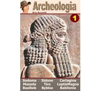 Archeologia 1 - Ten Ancient Cities: Baalbek, Babilonia, Byblos, Cartagine, Gomorra, Leptis Magna, Masada, Sidone, Sodoma, Tiro: Volume 1