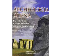 Archeologia aliena. Reperti, misteri e ricordi ancestrali di antichi visitatori alieni