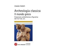 Archeologia classica. Il mondo greco. Produzione architettonica e figurativa dal X al I sec. a.C.. Ediz. a colori