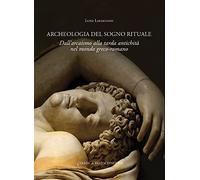Archeologia del sogno rituale. Dall'arcaismo alla tarda antichità nel mondo greco-romano: Dall'arcaismo alla tarda antichita nel mondo greco-romano