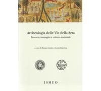 Archeologia delle Vie della Seta. Percorsi, immagini e cultura materiale