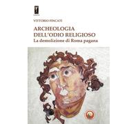 Archeologia dell'odio religioso. La demolizione di Roma pagana -