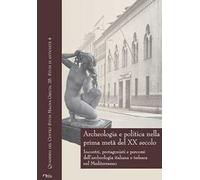 Archeologia e politica nella prima metà del XX secolo. Incontri, protagonisti e percorsi dell'archeologia italiana e tedesca nel Mediterraneo. Atti delle giornate internazionali di studio (Napoli...