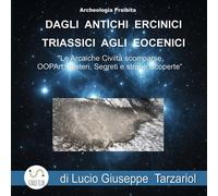 Archeologia proibita dagli antichi Ercinici triassici agli Eocenici. «Le arcaiche civiltà scomparse, OOPART, misteri, segreti e strane scoperte»