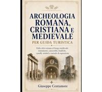 ARCHEOLOGIA ROMANA, CRISTIANA E MEDIEVALE PER GUIDA TURISTICA Dalla città romana al borgo medievale: monumenti, catacombe, basiliche, castelli, simboli e metodo di esposizione