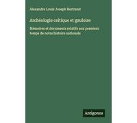 Archéologie celtique et gauloise: Mémoires et documents relatifs aux premiers temps de notre histoire nationale