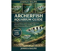 ARCHERFISH AQUARIUM GUIDE: The Complete Guide to Archerfish Care, Brackish Tank Setup, Feeding, and Natural Shooting Behavior