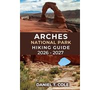 ARCHES NATIONAL PARK HIKING GUIDE 2026 - 2027: Experience Unforgettable Hikes Through Utah’s Iconic Arches, Desert Trails, and Hidden Canyons