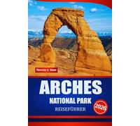 ARCHES NATIONAL PARK REISEFÜHRER 2026: Das ultimative Handbuch für Reiseplanung, Reiserouten und Straßenrouten in Amerikas Red Rock Region