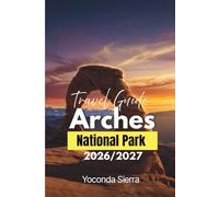 Arches National Park Travel Guide 2026/2027: Complete Desert Adventure Handbook with Detailed Itineraries, Timed Entry Strategies, Hiking Trails, Moab Planning & Photography Tips