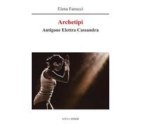 Archetipi. Antigone Elettra Cassandra