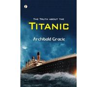 Archibald Gracie The Truth about the Titanic (Tascabile)