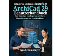 ArchiCad 29 Benutzerhandbuch: Vom Einsteiger zum Experten mit klaren Bildanleitungen und Profi-Workflows