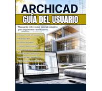 ARCHICAD GUÍA DEL USUARIO: Domina ArchiCAD rápidamente: el manual práctico para el modelado BIM, planos de planta, diseño 3D y documentos de construcción publicables para arquitectos y diseñadores.