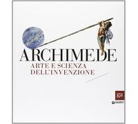 Archimede. Arte e scienza dell'invenzione - [Gruppo Editoriale Giunti]