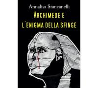 Archimede e l’enigma della Sfinge di Annalisa Stancanelli, 2015, Youcanprint