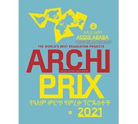Archiprix International 2021, Addis Ababa: The World’s Best Graduation Projects: Architecture, Urban Design, Landscape