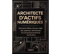 ARCHITECTE D’ACTIFS NUMÉRIQUES: Comment utiliser l’IA pour créer des systèmes, faire évoluer les entreprises et éliminer les frictions