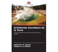 Architectes microbiens de la Terre: La force invisible qui construit et gouverne notre planète