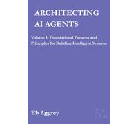 Architecting AI Agents: Volume 1:Foundational Patterns and Principles for Building Intelligent Systems