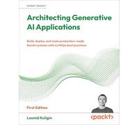 Architecting Generative AI Applications: Build, deploy, and scale production-ready generative AI systems with LLMOps best practices