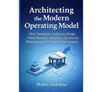 Architecting the Modern Operating Model: How Enterprise Architects Design Value Streams, Capabilities, Governance, Platforms, and AI-Native Transformation