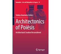 Architectonics of Poiēsis: Architectural Creation Reconsidered: 29