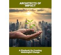 Architects Of Impact: A Playbook On Creating Meaningful Change