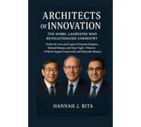 Architects of Innovation: The Nobel Laureates Who Revolutionized Chemistry: Inside the Lives and Legacy of Susumu Kitagawa, Richard Robson, and Omar Yaghi pioneers of Metal-Organic Frameworks and Mole