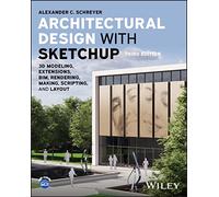 Architectural Design With Sketchup: 3D Modeling, Extensions, BIM, Rendering, Making, Scripting, and LayOut