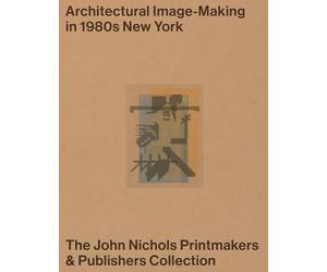 Architectural Image-making in 1980s New York: The John Nichols Printmakers & Publishers Collection