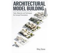 ARCHITECTURAL MODEL BUILDING: Tools, Materials and Techniques for Concept Presentation