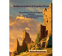 Architectural Ruins & Forgotten Places: Stress Relief Coloring for Adults Featuring Ancient Ruins, Gothic Architecture & Forgotten Places