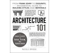 Architecture 101: From Frank Gehry to Ziggurats, an Essential Guide to Building Styles and Materials