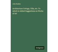 Architecture Cottage, Villa, etc. To which is Added Suggestions on Works of Art